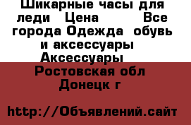 Шикарные часы для леди › Цена ­ 600 - Все города Одежда, обувь и аксессуары » Аксессуары   . Ростовская обл.,Донецк г.